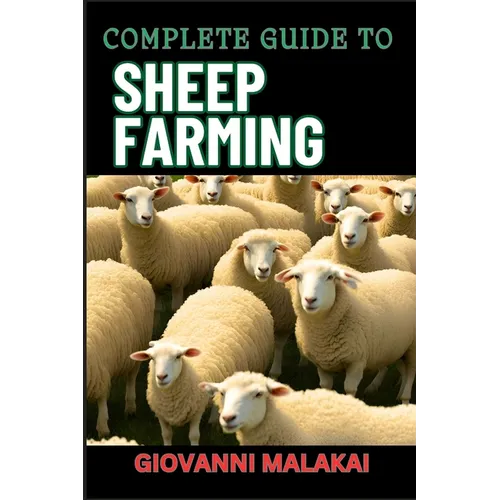 Complete Guide to Sheep Farming: Mastering Sustainable Practices, Breeding Techniques, And Profit Strategies For Successful Wool And Meat Production - Paperback