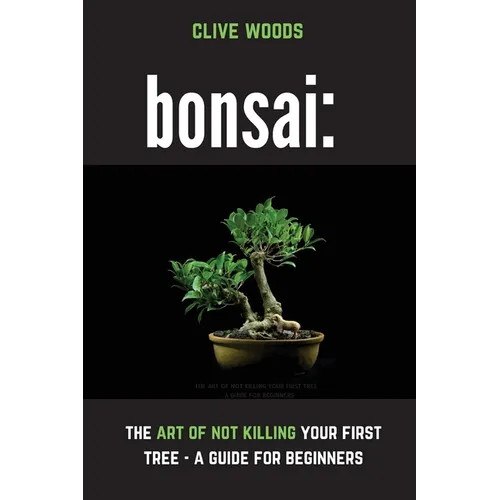 Bonsai: The art of not killing your first tree - A guide for beginners - Paperback
