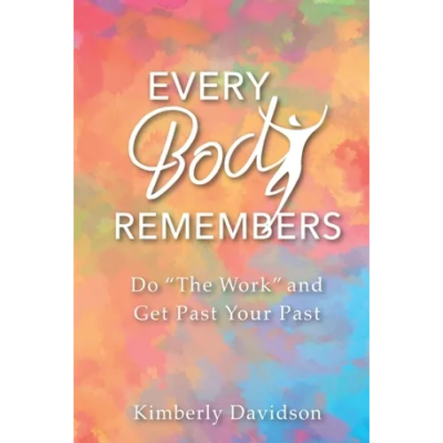 Every Body Remembers: Do "The Work" and Get Past Your Past - Paperback