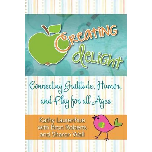 Creating Delight: Connecting Gratitude, Humor, and Play for All Ages - Paperback