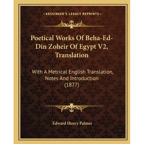 Poetical Works Of Beha-Ed-Din Zoheir Of Egypt V2, Translation: With A Metrical English Translation, Notes And Introduction (1877) - Paperback