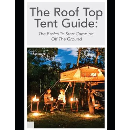 The Roof Top Tent Guide: The Basics To Start Camping Off The Ground - Paperback