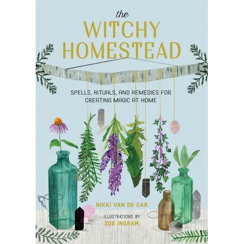 The Witchy Homestead: Spells, Rituals, and Remedies for Creating Magic at Home - Hardcover