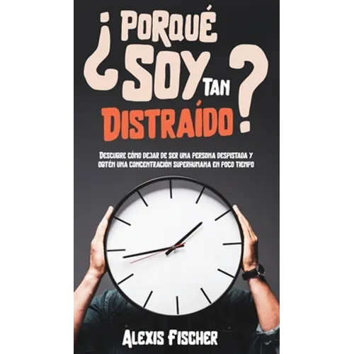 ¿Porqué Soy Tan Distraído?: Descubre Cómo Dejar de Ser una Persona Despistada y Obtén una Concentración Superhumana en Poco Tiempo - Hardcover