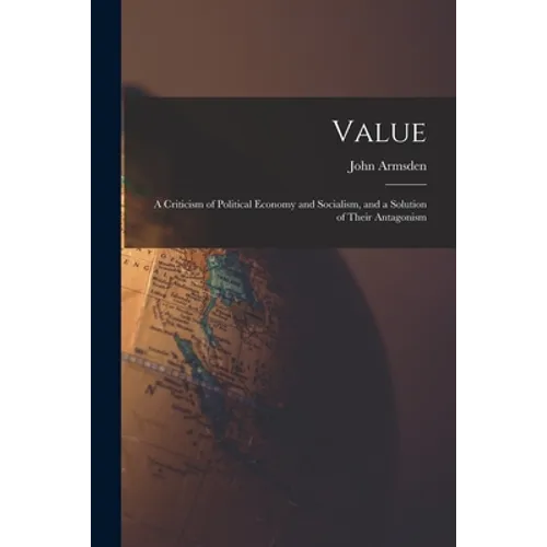 Value; a Criticism of Political Economy and Socialism, and a Solution of Their Antagonism - Paperback