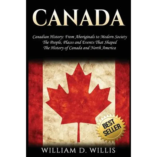 Canada: Canadian History: From Aboriginals to Modern Society - The People, Places and Events That Shaped the History of Canada and North America - Paperback