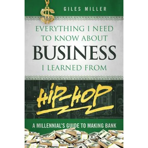 Everything I Need to Know about Business I Learned from Hip-Hop: A Millennial's Guide to Making Bank - Paperback