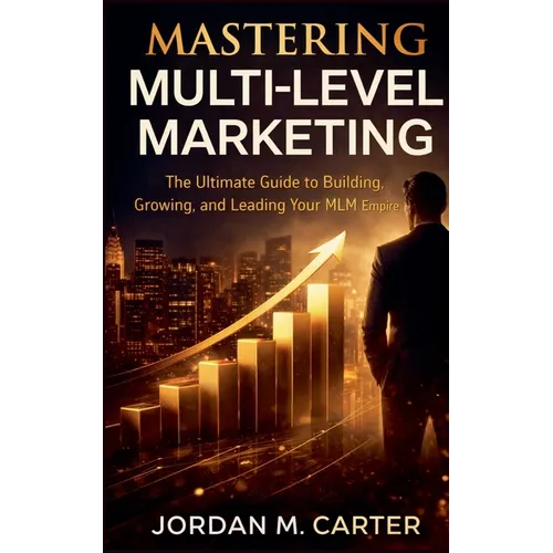 Mastering Multi-Level Marketing: The Ultimate Guide to Building, Growing, and Leading Your MLM Empire - Paperback