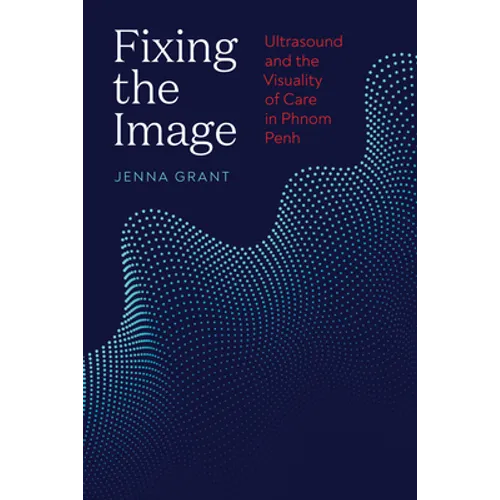 Fixing the Image: Ultrasound and the Visuality of Care in Phnom Penh - Paperback