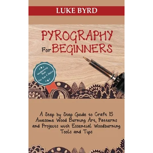 Pyrography for Beginners: A Step by Step Guide to Craft 15 Awesome Wood Burning Art, Patterns and Projects with Essential Woodburning Tools and - Hardcover