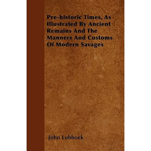 Pre-historic Times, As Illustrated By Ancient Remains And The Manners And Customs Of Modern Savages - Paperback