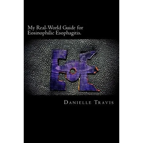 My Real-World Guide for Eosinophilic Esophagitis.: A guide to helping children, parents, and anyone else navigate through the thoughts and feelings as - Paperback