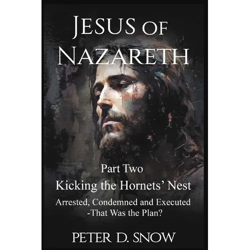 JESUS OF NAZARETH Part Two: KICKING THE HORNETS' NEST: Arrested, Condemned and Executed -That Was the Plan? - Paperback