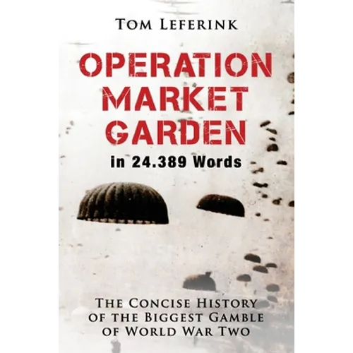 Operation Market Garden in 24.389 Words: The Concise History of the Biggest Gamble of World War Two - Paperback