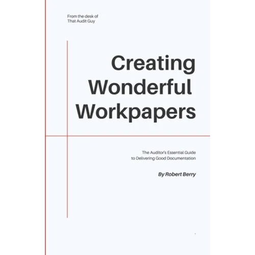 Creating Wonderful Workpapers: The Auditor's Essential Guide to Delivering Good Documentation - Paperback