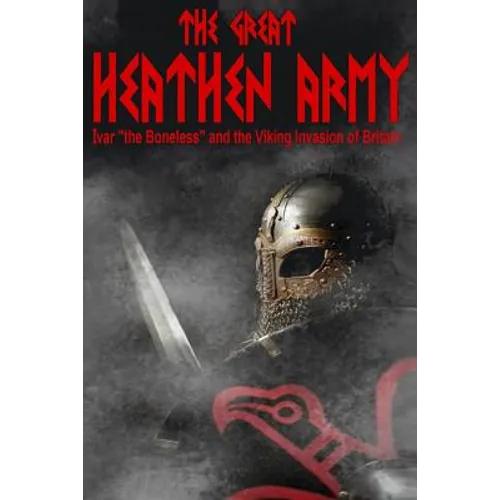 The Great Heathen Army: Ivar "the Boneless" and the Viking invasion of Britain - Paperback