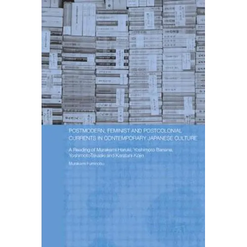 Postmodern, Feminist and Postcolonial Currents in Contemporary Japanese Culture: A Reading of Murakami Haruki, Yoshimoto Banana, Yoshimoto Takaaki and - Paperback