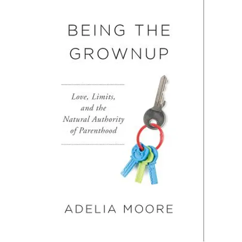 Being the Grownup: Love, Limits, and the Natural Authority of Parenthood - Hardcover