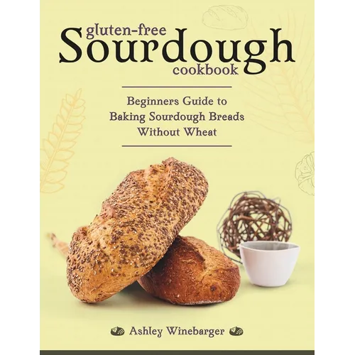 Gluten-Free Sourdough Cookbook: Beginners Guide to Baking Sourdough Breads Without Wheat - Paperback