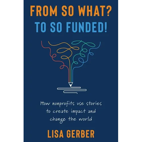 From So What? to So Funded!: How nonprofits use stories to create impact and change the world - Paperback