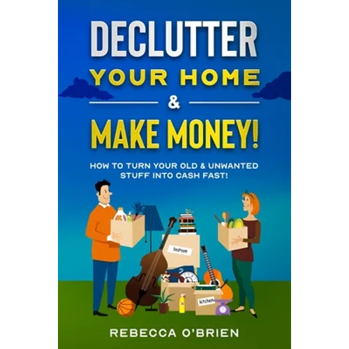 Declutter your Home & Make Money!: How to Turn Your Old & Unwanted Stuff into Cash Fast! - Paperback