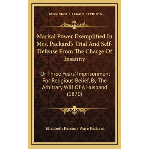 Marital Power Exemplified In Mrs. Packard's Trial And Self-Defense From The Charge Of Insanity: Or Three Years' Imprisonment For Religious Belief, By - Hardcover