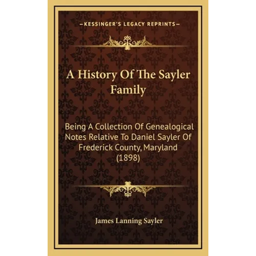 A History Of The Sayler Family: Being A Collection Of Genealogical Notes Relative To Daniel Sayler Of Frederick County, Maryland (1898) - Hardcover
