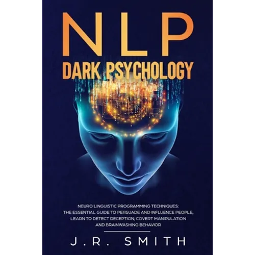 NLP Dark Psychology: Neuro-Linguistic Programming Techniques: The essential guide To Persuade and Influence People, Learn to detect decepti - Paperback