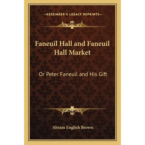Faneuil Hall and Faneuil Hall Market: Or Peter Faneuil and His Gift - Paperback