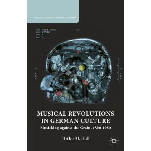Musical Revolutions in German Culture: Musicking Against the Grain, 1800-1980 - Hardcover