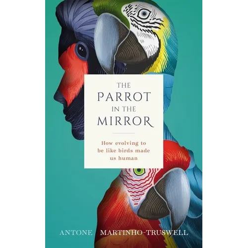 The Parrot in the Mirror: How Evolving to Be Like Birds Makes Us Human - Hardcover