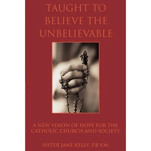 Taught to Believe the Unbelievable: A New Vision of Hope for the Catholic Church and Society - Paperback