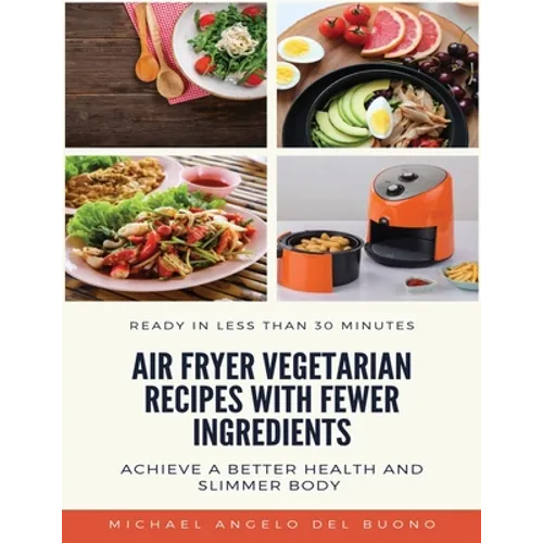 Air Fryer Vegetarian Recipes With Fewer Ingredients: Achieve a better health and slimmer body Ready in less than 30 minutes - Paperback