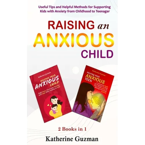 Raising An Anxious Child: Useful Tips and Helpful Methods for Supporting Kids with Anxiety from Childhood to Teenager 2 Books In 1 - Paperback