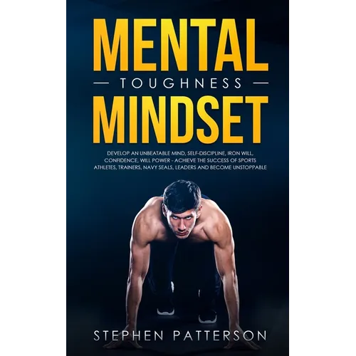 Mental Toughness Mindset: Develop an Unbeatable Mind, Self-Discipline, Iron Will, Confidence, Will Power - Achieve the Success of Sports Athletes, Tra - Paperback