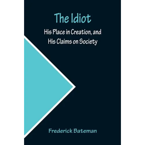 The Idiot; His Place in Creation, and His Claims on Society - Paperback