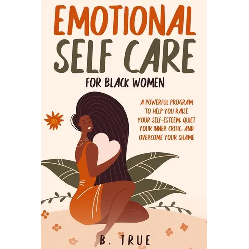 EMOTIONAL Self Care For Black WOMEN: A Powerful Program to Help You Raise Your Self-Esteem, Quiet Your Inner Critic, and Overcome Your Shame - Paperback