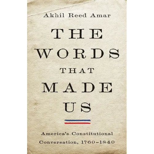 The Words That Made Us: America's Constitutional Conversation, 1760-1840 - Hardcover
