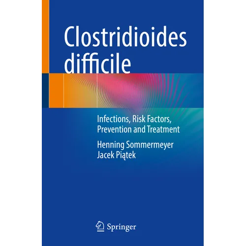 Clostridioides Difficile: Infections, Risk Factors, Prevention and Treatment - Paperback