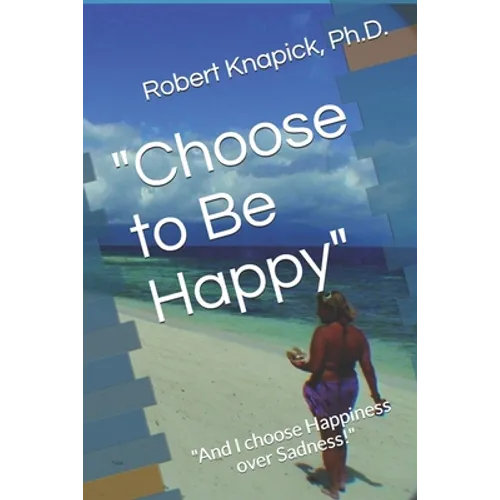 "Choose to Be Happy": "And I choose Happiness over Sadness!" - Paperback
