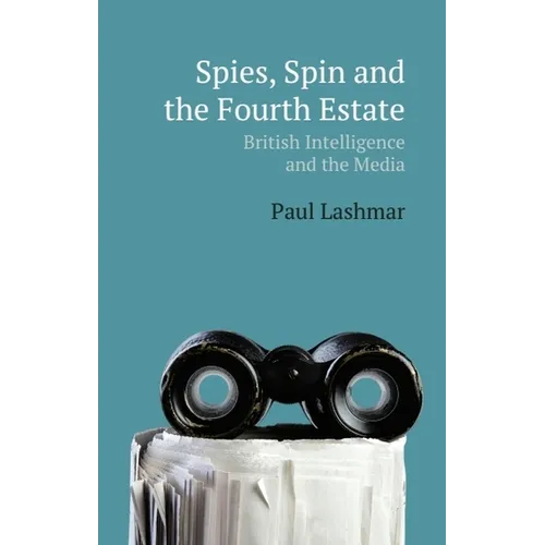 Spies, Spin and the Fourth Estate: British Intelligence and the Media - Paperback