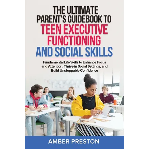 The Ultimate Parent's Guidebook to Teen Executive Functioning and Social Skills (2 books in 1): Fundamental Life Skills to Enhance Focus and Attention - Paperback