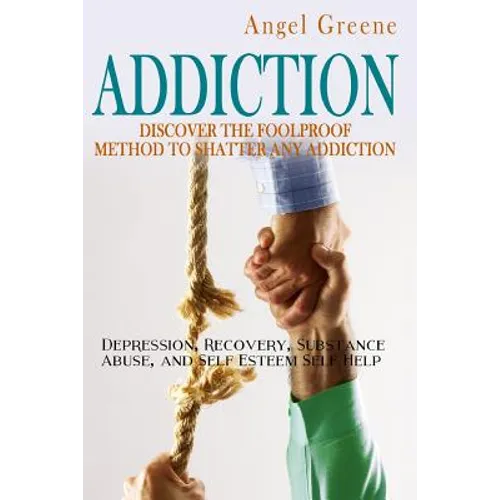 Addiction: Discover the Foolproof Method to Shatter Any Addiction - Depression, Recovery, Substance Abuse, and Self Esteem Self Help - Paperback