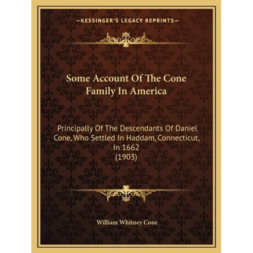 Some Account Of The Cone Family In America: Principally Of The Descendants Of Daniel Cone, Who Settled In Haddam, Connecticut, In 1662 (1903) - Paperback