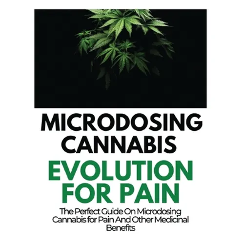 Microdosing Cannabis Evolution for Pain: The Perfect Guide on Microdosing Cannabis for Pain and Other Medicinal Benefits - Hardcover
