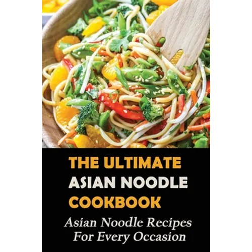 The Ultimate Asian Noodle Cookbook: Asian Noodle Recipes For Every Occasion: Best Noodle Cookbook - Paperback