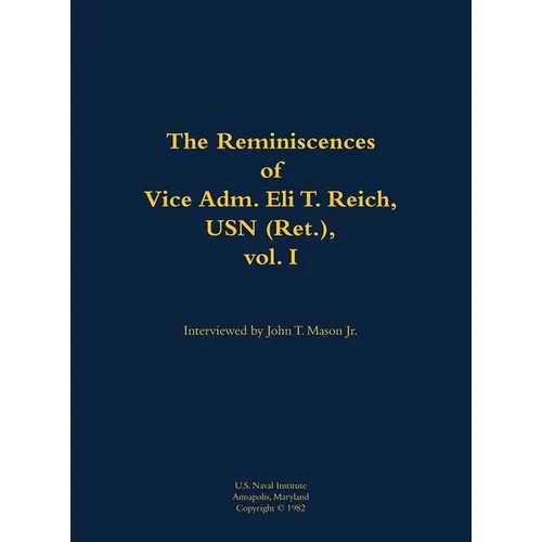 The Reminiscences of Vice Adm. Eli T. Reich, USN (Ret.), Vol. I: 1913-1999 - Hardcover