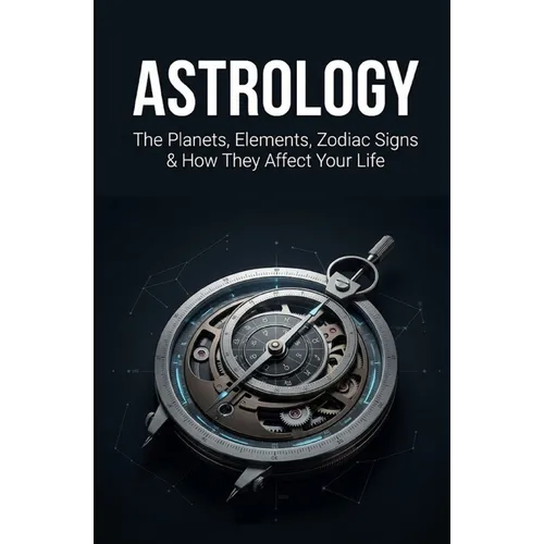 Astrology: The Planets, Elements, Zodiac Signs & How They Affect Your Life - Paperback