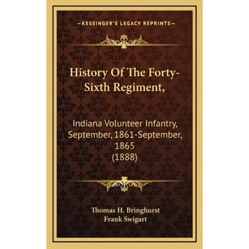 History of the Forty-Sixth Regiment,: Indiana Volunteer Infantry, September, 1861-September, 1865 (1888) - Hardcover