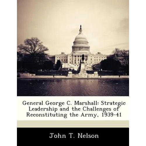 General George C. Marshall: Strategic Leadership and the Challenges of Reconstituting the Army, 1939-41 - Paperback